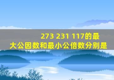 273 231 117的最大公因数和最小公倍数分别是